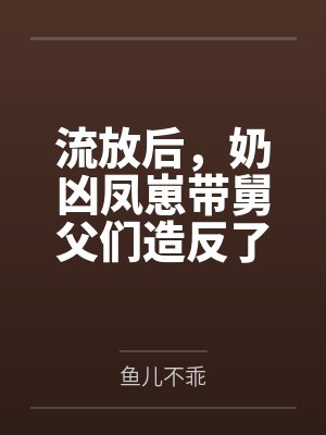 流放后，奶凶凤崽带舅父们造反了by鱼儿不乖