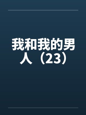 我和我的男人(23) 我和我的男人(23)