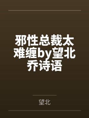 邪性总裁太难缠by望北乔诗语 邪性总裁太难缠by望北乔诗语