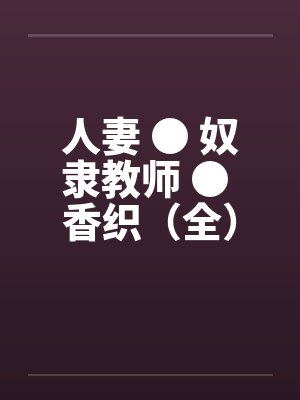 人妻 ● 奴隶教师 ● 香织（全）