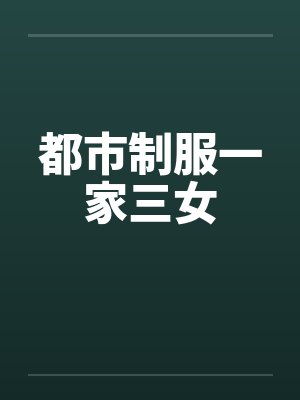 都市制服一家三女 都市制服一家三女