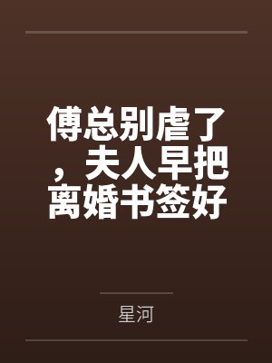 傅总别虐了,夫人早把离婚书签好了 傅总别虐了,夫人早把离婚书签好了