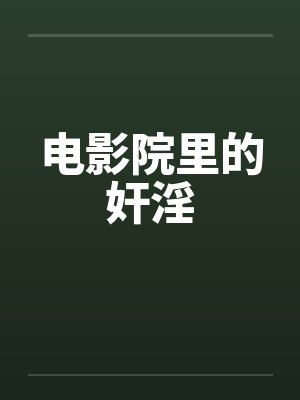 电影院里的奸淫 电影院里的奸淫