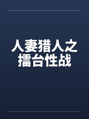 人妻猎人之擂台性战 人妻猎人之擂台性战