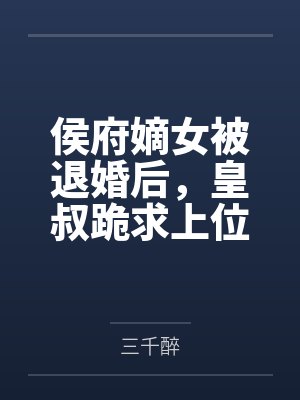 侯府嫡女被退婚后，皇叔跪求上位