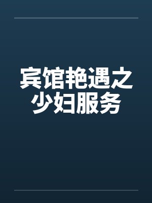 宾馆艳遇之少妇服务 宾馆艳遇之少妇服务