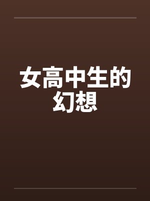女高中生的幻想 女高中生的幻想