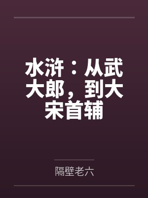 水浒:从武大郎,到大宋首辅by隔壁老六 水浒:从武大郎,到大宋首辅by隔壁老六