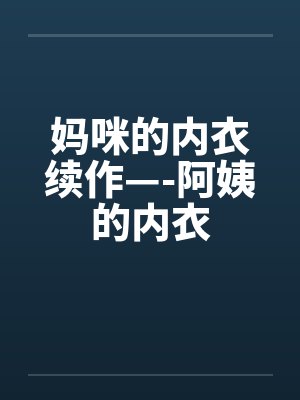 妈咪的内衣续作—-阿姨的内衣 妈咪的内衣续作—-阿姨的内衣