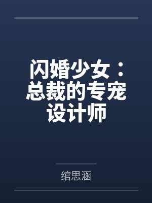 闪婚少女:总裁的专宠设计师 闪婚少女:总裁的专宠设计师