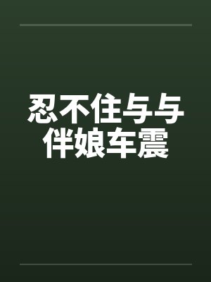 忍不住与与伴娘车震