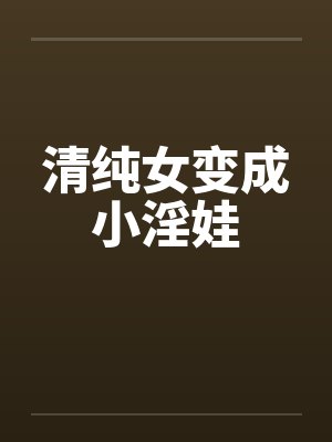 清纯女变成小淫娃