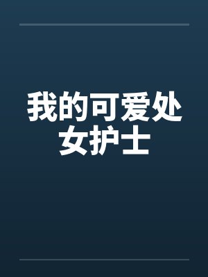 我的可爱处女护士 我的可爱处女护士
