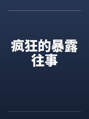 疯狂的暴露往事 疯狂的暴露往事