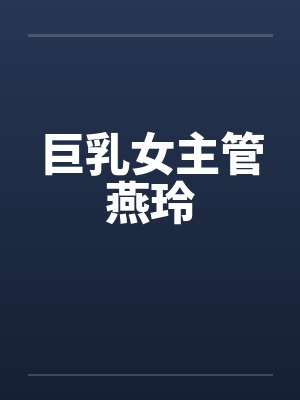 巨乳女主管燕玲 巨乳女主管燕玲