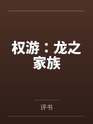 权游龙之家族新生笔趣 权游龙之家族新生笔趣