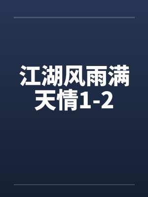 江湖风雨满天情1-2 江湖风雨满天情1-2