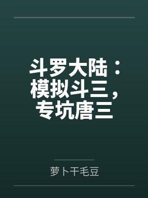 斗罗大陆:模拟斗三,专坑唐三 斗罗大陆:模拟斗三,专坑唐三