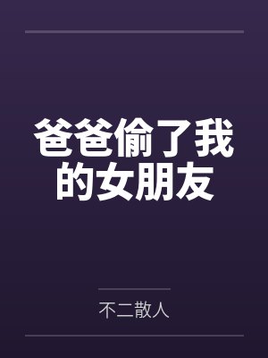 爸爸偷了我的女朋友by不二散人 爸爸偷了我的女朋友by不二散人