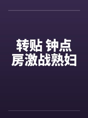 转贴 钟点房激战熟妇 转贴 钟点房激战熟妇
