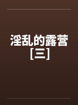 淫乱的露营[三]
