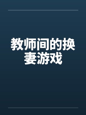 教师间的换妻游戏 教师间的换妻游戏