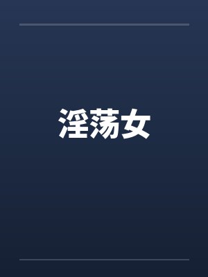 淫荡女 淫荡女
