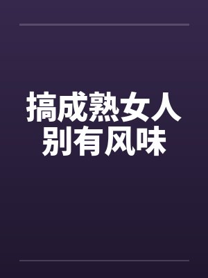 搞成熟女人别有风味 搞成熟女人别有风味