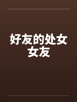 好友的处女女友 好友的处女女友