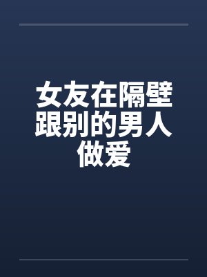 女友在隔壁跟别的男人做爱