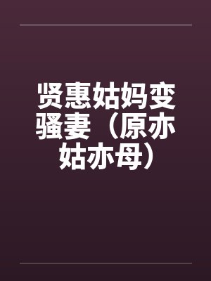贤惠姑妈变骚妻(原亦姑亦母) 贤惠姑妈变骚妻(原亦姑亦母)