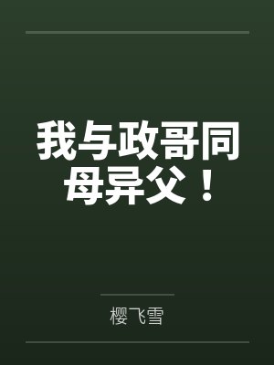 我与政哥同母异父！by樱飞雪