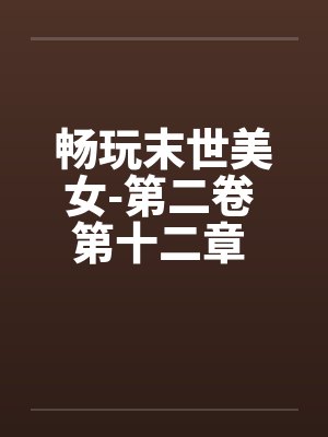 畅玩末世美女-第二卷 第十二章 继续用莫名其妙的设定艹两只