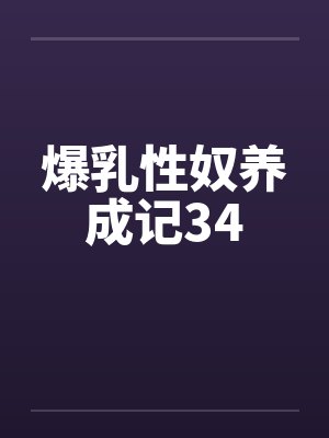 爆乳性奴养成记34 爆乳性奴养成记34
