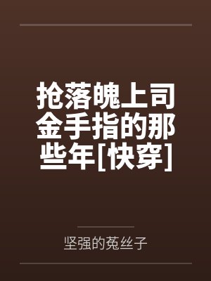 陆佑宁春芍抢落魄上司金手指的那些年[快穿]