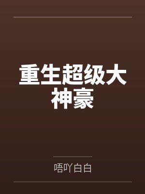 重生超级大神豪by唔吖白白 重生超级大神豪by唔吖白白