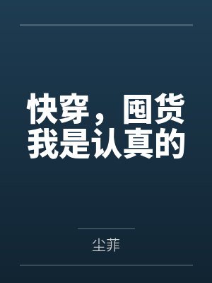 快穿,囤货我是认真的by尘菲 快穿,囤货我是认真的by尘菲