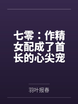 七零：作精女配成了首长的心尖宠by羽叶报春