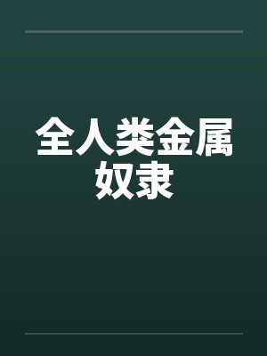 全人类金属奴隶 全人类金属奴隶
