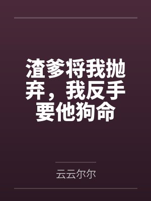 渣爹将我抛弃,我反手要他狗命 渣爹将我抛弃,我反手要他狗命