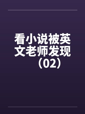 看小说被英文老师发现(02) 看小说被英文老师发现(02)