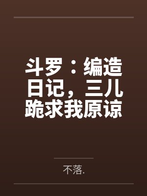 斗罗:编造日记,三儿跪求我原谅 斗罗:编造日记,三儿跪求我原谅