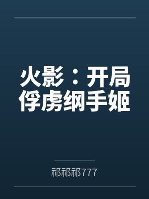 火影:开局俘虏纲手姬 火影:开局俘虏纲手姬