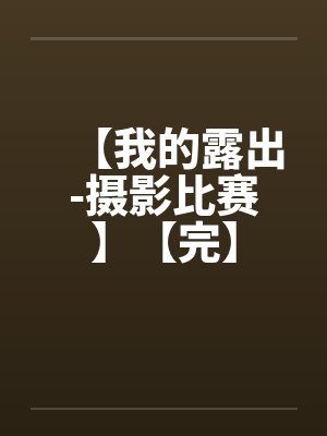 【我的露出-摄影比赛】【完】