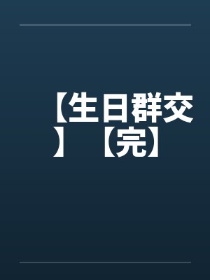 【生日群交】【完】 【生日群交】【完】