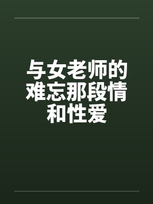 与女老师的难忘那段情和性爱 与女老师的难忘那段情和性爱