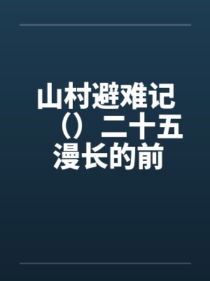 山村避难记()二十五 漫长的前戏 山村避难记()二十五 漫长的前戏