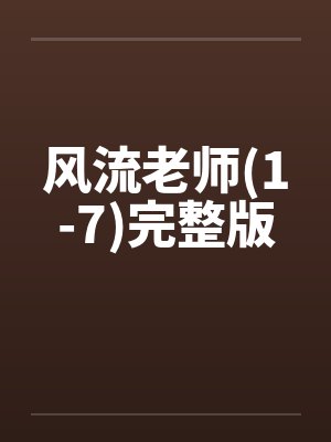 风流老师(1-7)完整版 风流老师(1-7)完整版