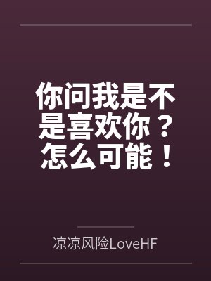 你问我是不是喜欢你?怎么可能! 你问我是不是喜欢你?怎么可能!