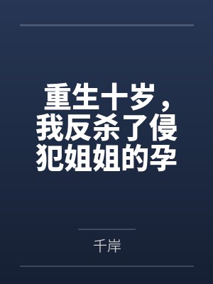 重生十岁,我反杀了侵犯姐姐的孕妇老公 重生十岁,我反杀了侵犯姐姐的孕妇老公